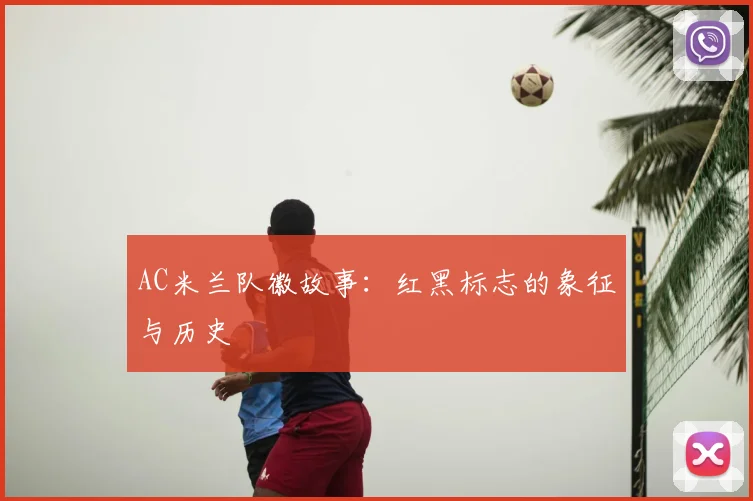 AC米兰队徽故事：红黑标志的象征与历史