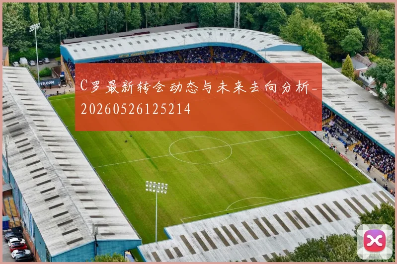 C罗最新转会动态与未来去向分析_20260526125214