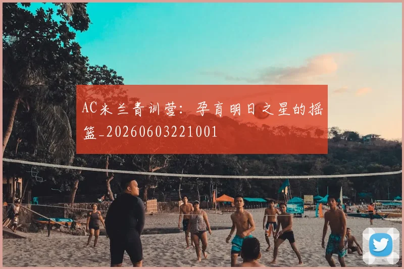 AC米兰青训营：孕育明日之星的摇篮_20260603221001