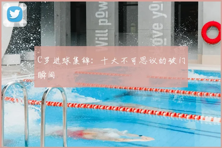 C罗进球集锦:十大不可思议的破门瞬间