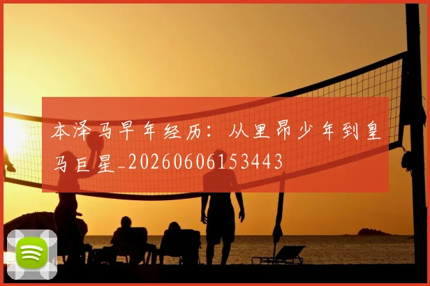本泽马早年经历：从里昂少年到皇马巨星_20260606153443