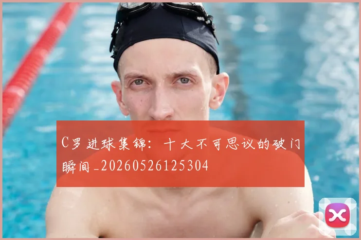 C罗进球集锦:十大不可思议的破门瞬间_20260526125304