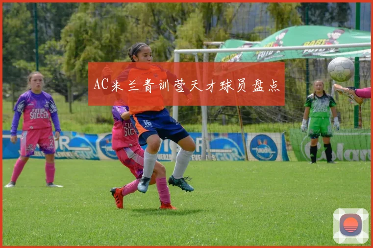 AC米兰青训营天才球员盘点