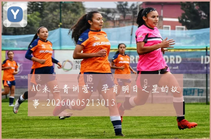 AC米兰青训营：孕育明日之星的故事_20260605213013