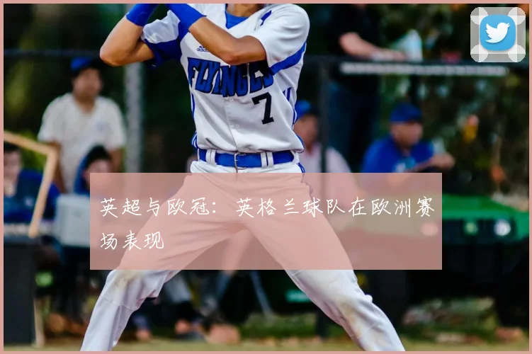 英超与欧冠:英格兰球队在欧洲赛场表现