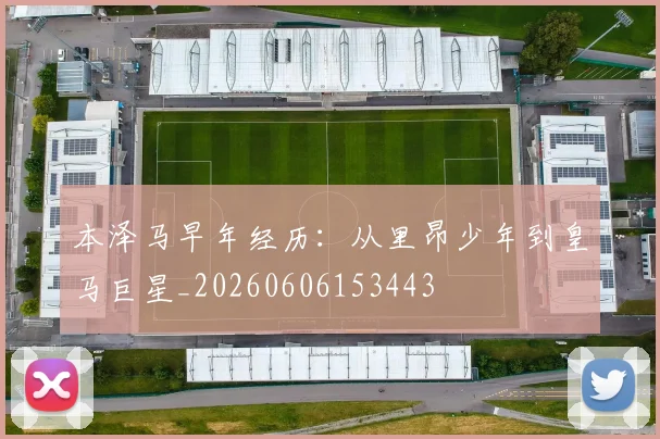 本泽马早年经历:从里昂少年到皇马巨星_20260606153443