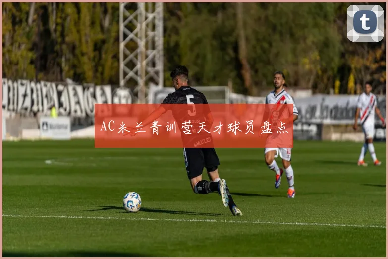 AC米兰青训营天才球员盘点