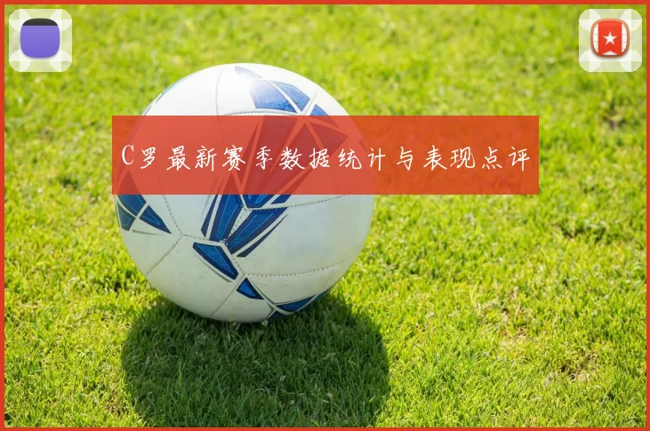 C罗最新赛季数据统计与表现点评